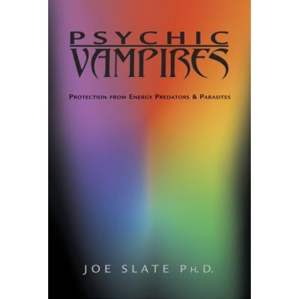 Psychic Vampires: Protection from Energy Predators & Parasites, Joe H. Slate