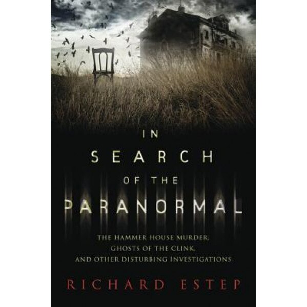 In Search of the Paranormal: The Hammer House Murder, Ghosts of the Clink, and Other Disturbing Investigations, Richard Estep (Author)