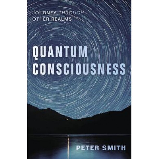 Quantum Consciousness: Journey Through Other Realms, Peter Smith (Author)