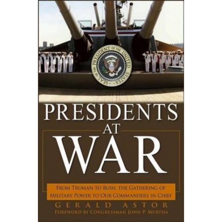 Presidents at War: From Truman to Bush, the Gathering of Military Powers to Our Commanders in Chief, Gerald Astor (Author)