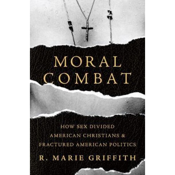 Moral Combat: How Sex Divided American Christians and Fractured American Politics, R. Marie Griffith (Author)