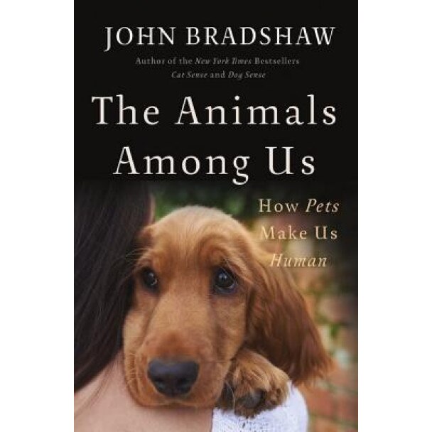 The Animals Among Us: How Pets Make Us Human, John Bradshaw (Author)