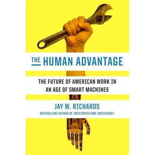 The Human Advantage: The Future of American Work in an Age of Smart Machines, Jay W. Richards (Author)