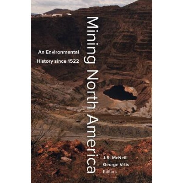 Mining North America: An Environmental History Since 1522, John R. McNeill (Editor)