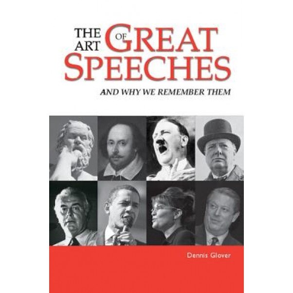 The Art of Great Speeches: And Why We Remember Them, Dennis Glover