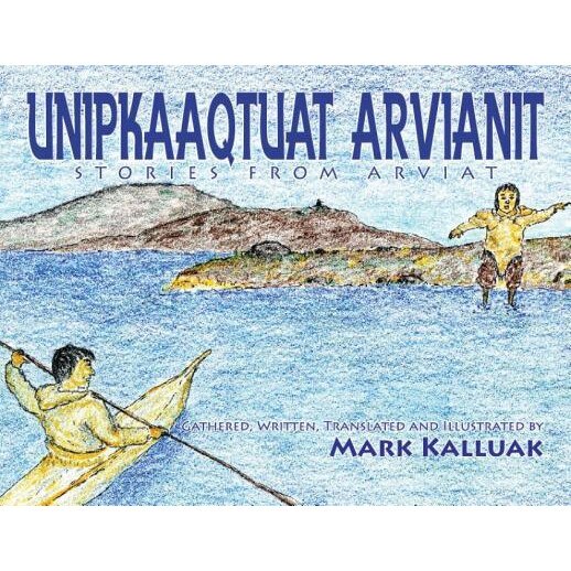 Unipkaaqtuat Arvianit: Traditional Inuit Stories from Arviat, Mark Kalluak (Author)