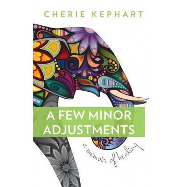 A Few Minor Adjustments: A Memoir of Healing, Cherie Kephart (Author)