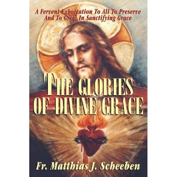 The Glories of Divine Grace, Matthias J. Scheeben (Author)