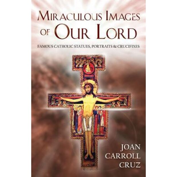 Miraculous Images of Our Lord: Famous Catholic Statues, Portraits and Crucifixes, Joan C. Cruz (Author)