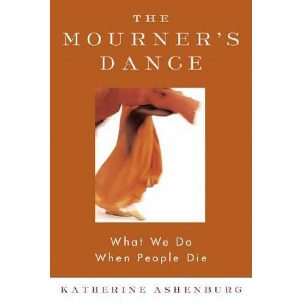 The Mourner's Dance: What We Do When People Die, Katherine Ashenburg (Author)