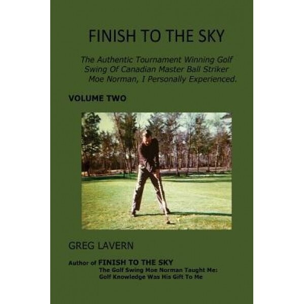 Finish to the Sky: The Authentic Tournament Winning Golf Swing of Canadian Master Ball Striker Moe Norman, I Personally Experienced., Greg Lavern (Author)
