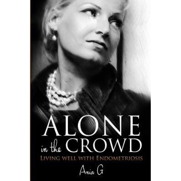 Alone in the Crowd - Living Well with Endometriosis, Ania G (Author)