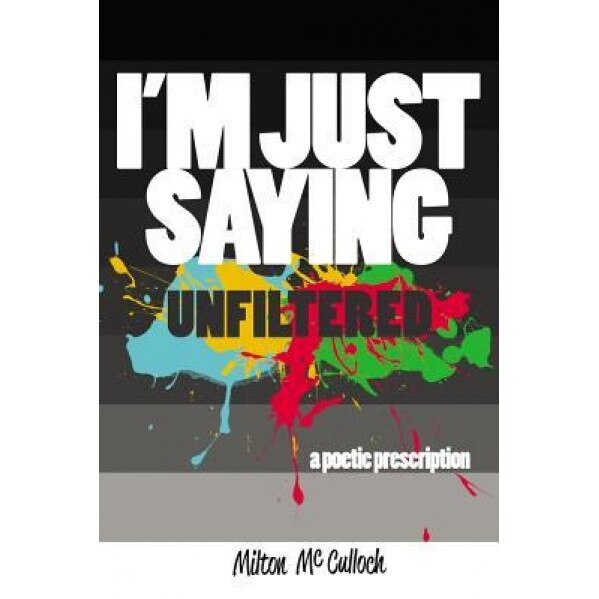 I'm Just Saying, Unfiltered: A Poetic Prescription, Milton McCulloch (Author)