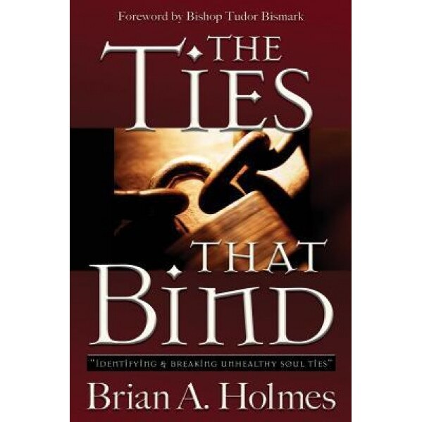 The Ties That Bind: Identifying and Breaking Unhealthy Soul Ties, Brian A. Holmes (Author)