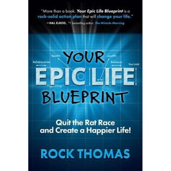 Your Epic Life Blueprint: Quit the Rat Race and Create a Happier Life!, Rock Thomas (Author) Your Epic Life Blueprint: Quit the Rat Race and Create a Happier Life!, Rock Thomas (Author)