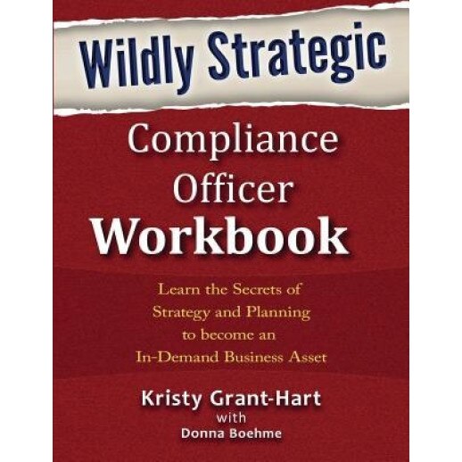 Wildly Strategic Compliance Officer Workbook: Learn the Secrets of Strategy and Planning to Become an In-Demand Business Asset, Kristy Grant-Hart (Author)