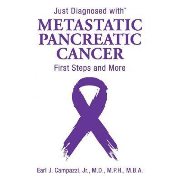 Just Diagnosed with Metastatic Pancreatic Cancer: First Steps and More, Jr. M. D., M. P. H. Campazzi (Author)