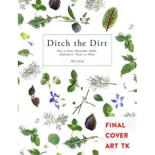 Ditch the Dirt: How to Grow Beautiful, Edible Hydroponic Plants at Home, Laing Rob (Author)