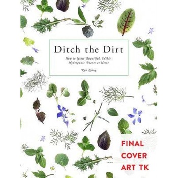 Ditch the Dirt: How to Grow Beautiful, Edible Hydroponic Plants at Home, Laing Rob (Author) Ditch the Dirt: How to Grow Beautiful, Edible Hydroponic Plants at Home, Laing Rob (Author)
