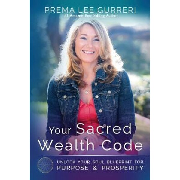 Your Sacred Wealth Code: Unlock Your Soul Blueprint for Purpose & Prosperity, Prema Lee Gurreri (Author)