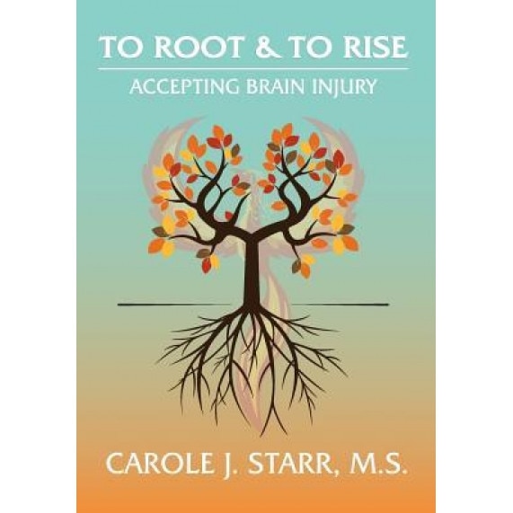 To Root & to Rise: Accepting Brain Injury, Carole J. Starr (Author)