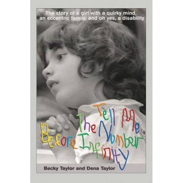 Tell Me the Number Before Infinity: The Story of a Girl with a Quirky Mind, an Eccentric Family, and Oh Yes, a Disability, Becky Taylor (Author)