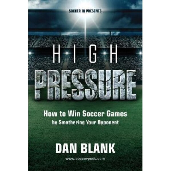 Soccer IQ Presents... High Pressure: How to Win Soccer Games by Smothering Your Opponent, Dan Blank (Author)