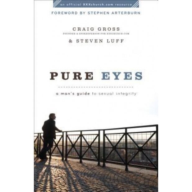 Pure Eyes: A Man's Guide to Sexual Integrity, Craig Gross, Steven Luff