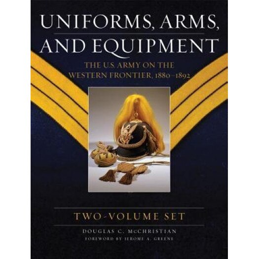 Uniforms, Arms, and Equipment: The U.S. Army on the Western Frontier 1880-1892, Douglas C. McChristian (Author)