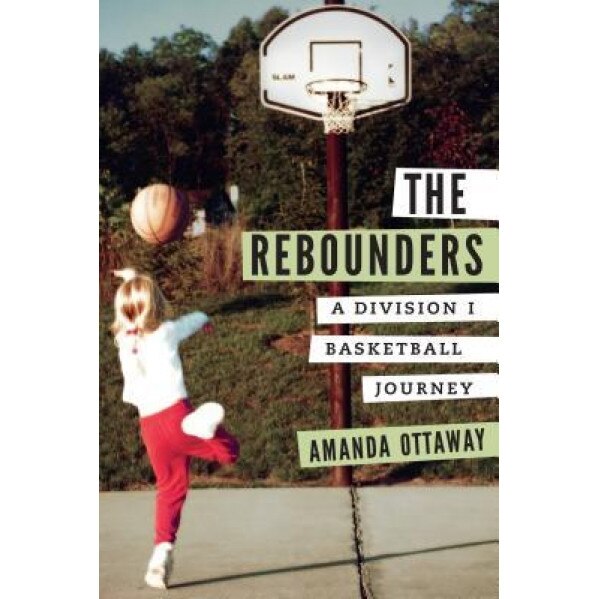 The Rebounders: A Division I Basketball Journey, Amanda Ottaway (Author)