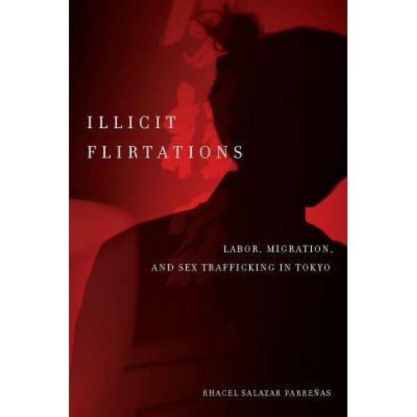 Illicit Flirtations: Labor, Migration, and Sex Trafficking in Tokyo, Rhacel Salazar Parrenas (Author)