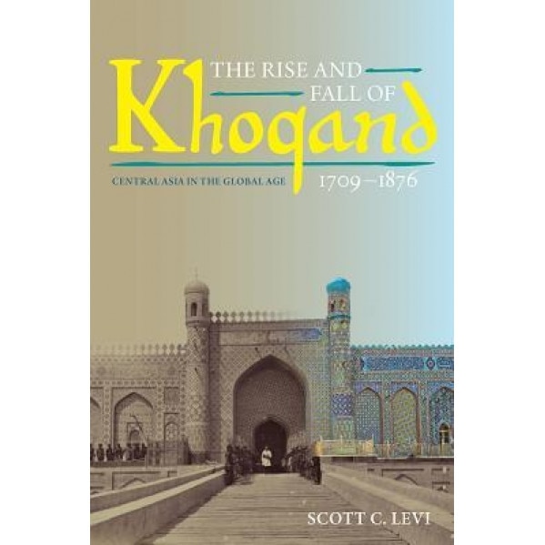 The Rise and Fall of Khoqand, 1709-1876: Central Asia in the Global Age, Scott C. Levi (Author)