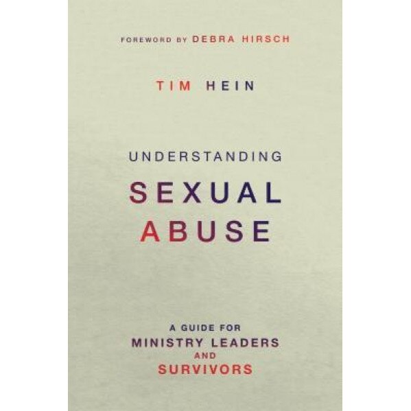 Understanding Sexual Abuse: A Guide for Ministry Leaders and Survivors, Tim Hein (Author)