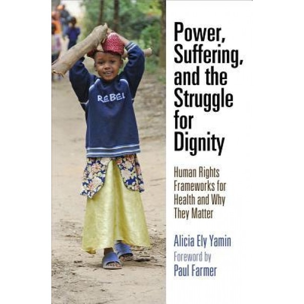 Power, Suffering, and the Struggle for Dignity: Human Rights Frameworks for Health and Why They Matter, Alicia Ely Yamin (Author)