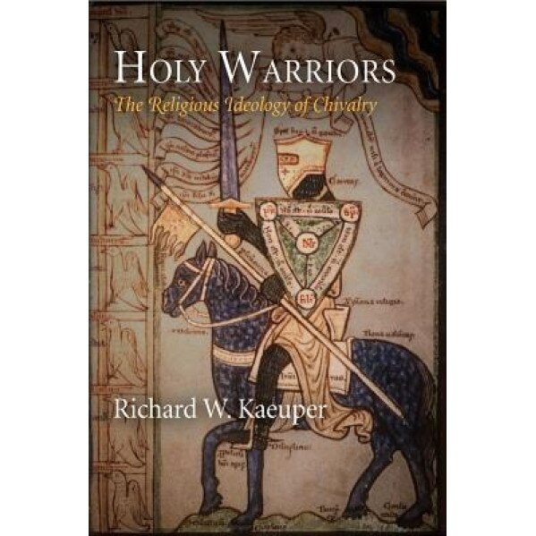 Holy Warriors: The Religious Ideology of Chivalry, Richard W. Kaeuper (Author)