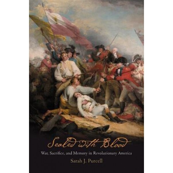 Sealed with Blood: War, Sacrifice, and Memory in Revolutionary America, Sarah J. Purcell (Author)