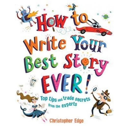 How to Write Your Best Story Ever!: Top Tips and Trade Secrets from the Experts, Christopher Edge (Author)