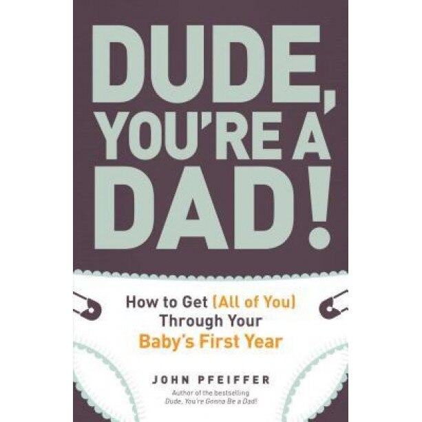 Dude, You're a Dad!: How to Get (All of You) Through Your Baby's First Year, John Pfeiffer (Author)