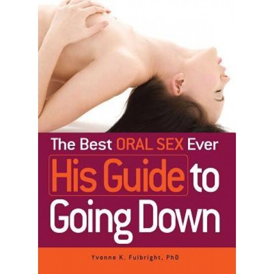 The Best Oral Sex Ever - His Guide to Going Down, Yvonne Fulbright