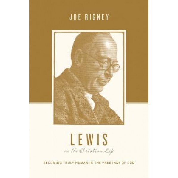 Lewis on the Christian Life: Becoming Truly Human in the Presence of God, Joe Rigney (Author)