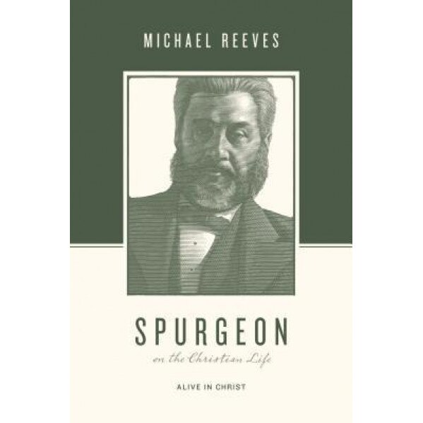 Spurgeon on the Christian Life: Alive in Christ, Michael Reeves (Author)