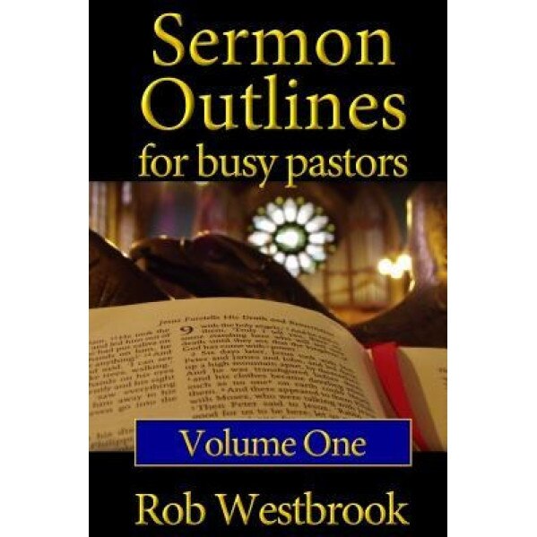 Sermon Outlines for Busy Pastors: Volume 1: 52 Complete Outlines for All Occasions, Rob Westbrook (Author)