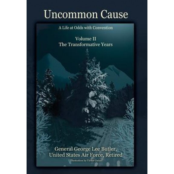 Uncommon Cause - Volume II: A Life at Odds with Convention - The Transformative Years, General George Lee Butler (Author)