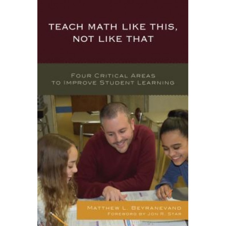 Teach Math Like This, Not Like That: Four Critical Areas to Improve Student Learning, Matthew L. Beyranevand (Author)