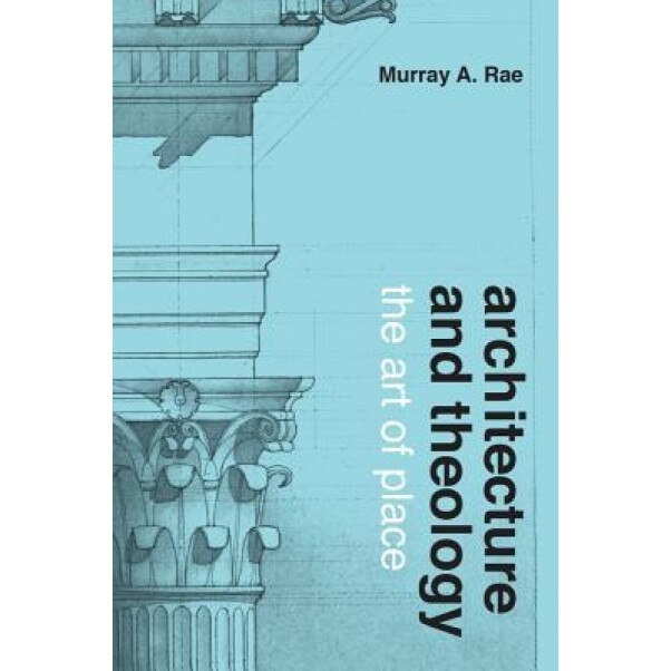Architecture and Theology: The Art of Place, Murray Rae (Author)