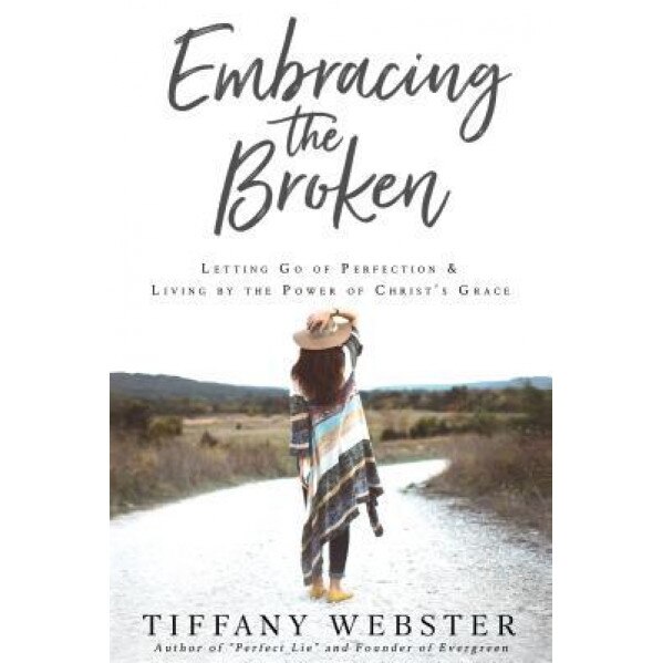 Embracing the Broken: Letting Go of Perfection and Living by the Power of Christ's Grace, Webster Tiffany (Author)