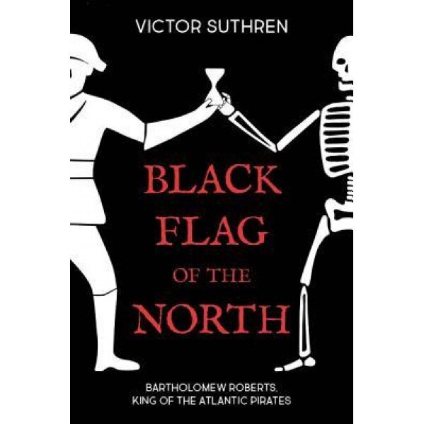 Black Flag of the North: Canada and Bartholomew Roberts, King of the Atlantic Pirates, Victor Suthren (Author)