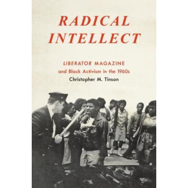 Radical Intellect: Liberator Magazine and Black Activism in the 1960s, Christopher M. Tinson (Author)