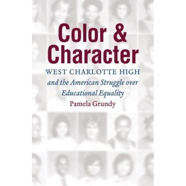 Color and Character: West Charlotte High and the American Struggle Over Educational Equality, Pamela Grundy (Author)