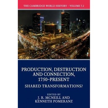 The Cambridge World History: Volume 7, Production, Destruction and Connection 1750-Present, Part 2, Shared Transformations?, John McNeill (Editor) The Cambridge World History: Volume 7, Production, Destruction and Connection 1750-Present, Part 2, Shared Transformations?, John McNeill (Editor)